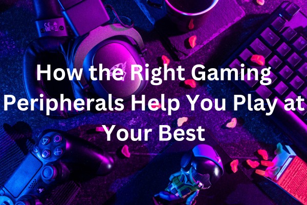 How the Right Gaming Peripherals Help You Play at Your Best