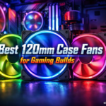 Best 120mm Case Fans for Gaming Builds