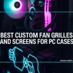 Best Custom Fan Grilles and Screens for PC Cases