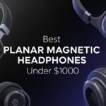 Best Planar Magnetic Headphones Under $1000