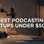 Best Podcasting Setups Under $500